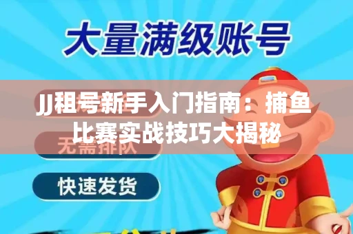 JJ租号新手入门指南：捕鱼比赛实战技巧大揭秘