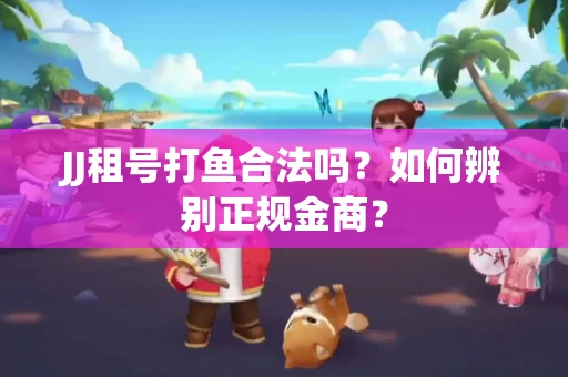 JJ租号打鱼合法吗？如何辨别正规金商？
